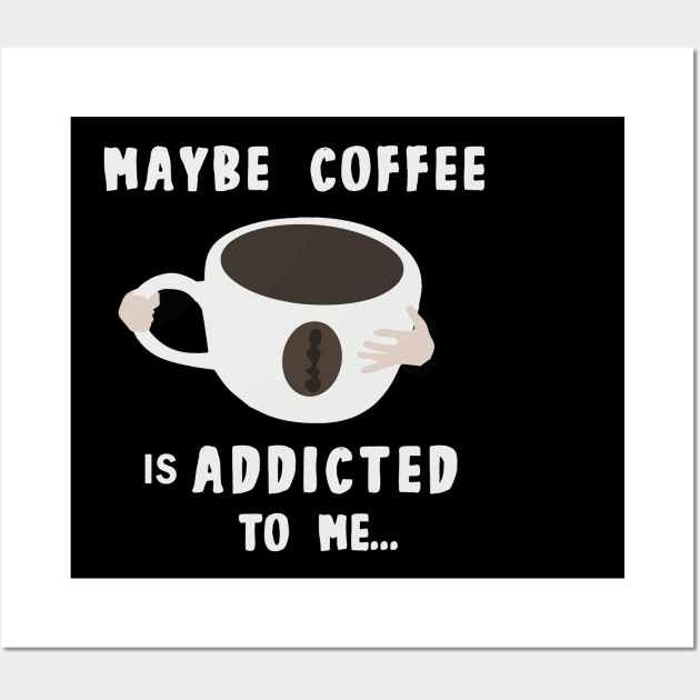 Maybe Coffee Is Addicted to Me Wall Art by MONLart